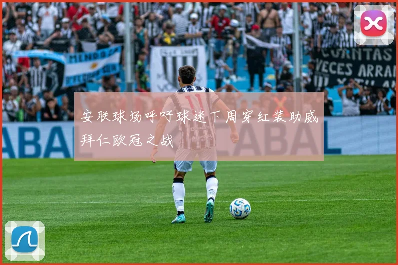 安联球场呼吁球迷下周穿红装助威拜仁欧冠之战