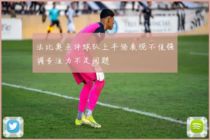 法比奥点评球队上半场表现不佳强调专注力不足问题