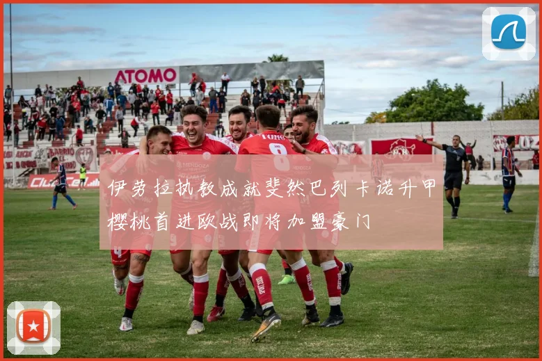 伊劳拉执教成就斐然巴列卡诺升甲樱桃首进欧战即将加盟豪门