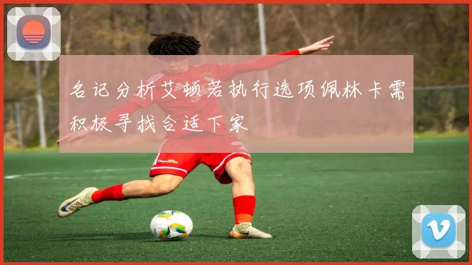 名记分析艾顿若执行选项佩林卡需积极寻找合适下家