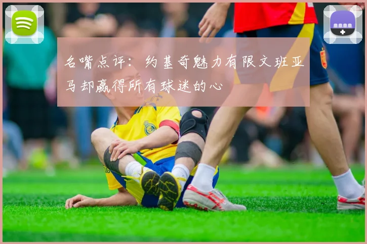 名嘴点评：约基奇魅力有限文班亚马却赢得所有球迷的心