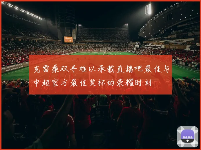 克雷桑双手难以承载直播吧最佳与中超官方最佳奖杯的荣耀时刻