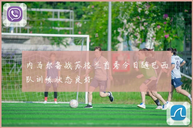 内马尔备战苏格兰首秀今日随巴西队训练状态良好